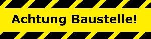 Achtung Baustelle! Achtung Baustelle!